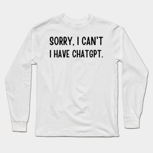 Sorry I can't, I have ChatGPT Long Sleeve T-Shirt